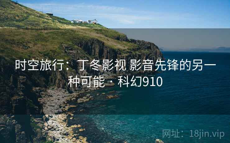 时空旅行：丁冬影视 影音先锋的另一种可能 · 科幻910