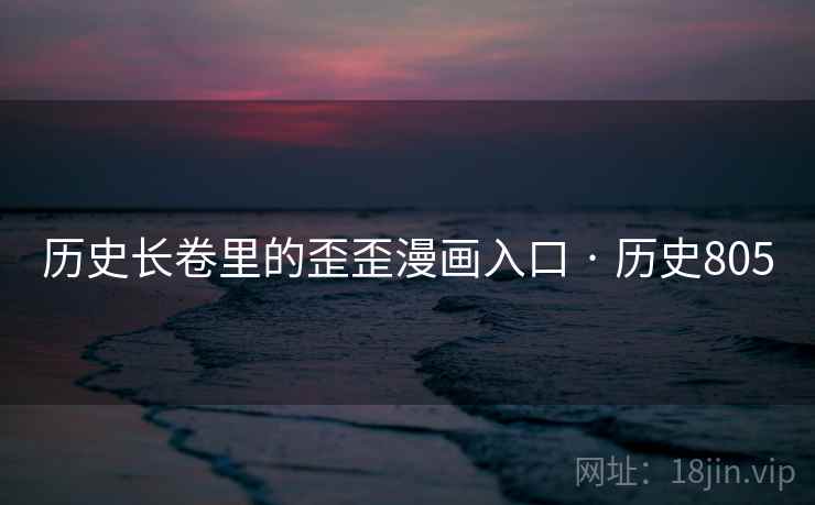 历史长卷里的歪歪漫画入口 · 历史805 历史长卷里的歪歪漫画入口 · 历史805