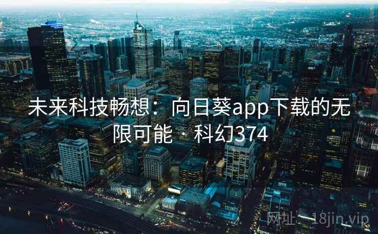 未来科技畅想:向日葵app下载的无限可能 · 科幻374 未来科技畅想:向日葵app下载的无限可能 · 科幻374