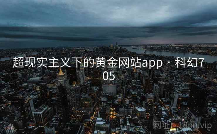 超现实主义下的黄金网站app · 科幻705