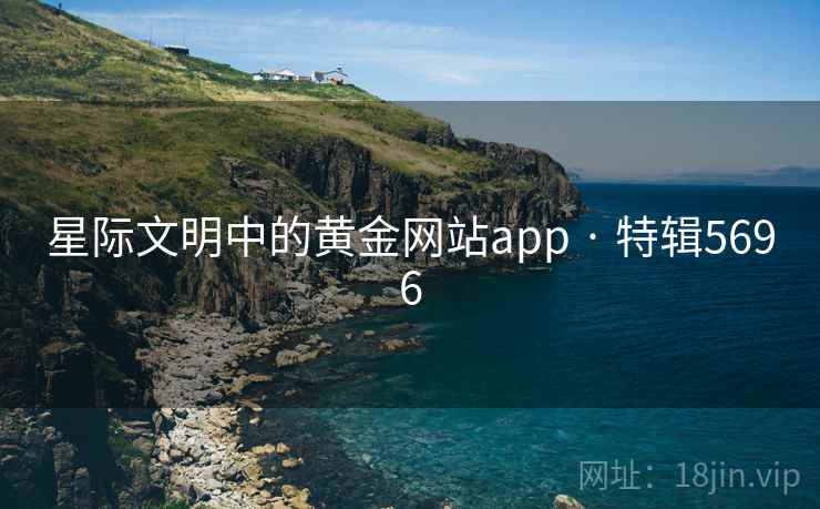 星际文明中的黄金网站app · 特辑5696