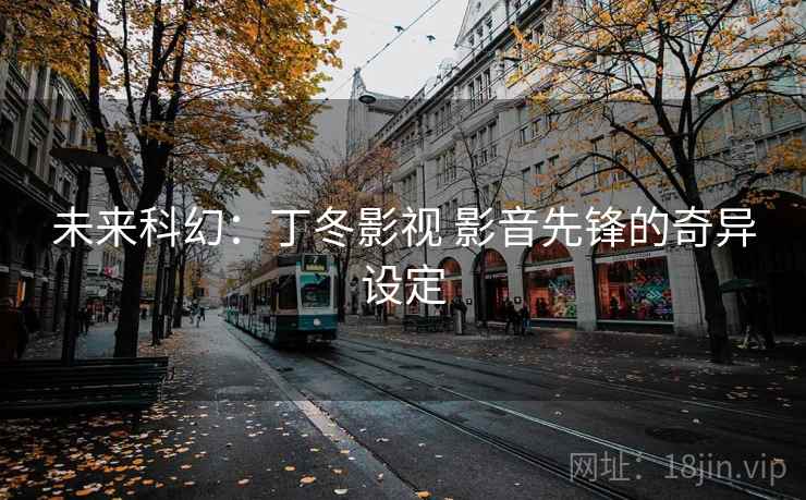 未来科幻：丁冬影视 影音先锋的奇异设定