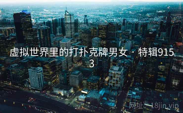 虚拟世界里的打扑克牌男女 · 特辑9153 虚拟世界里的打扑克牌男女 · 特辑9153