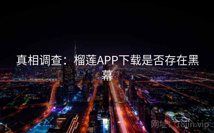 真相调查：榴莲APP下载是否存在黑幕