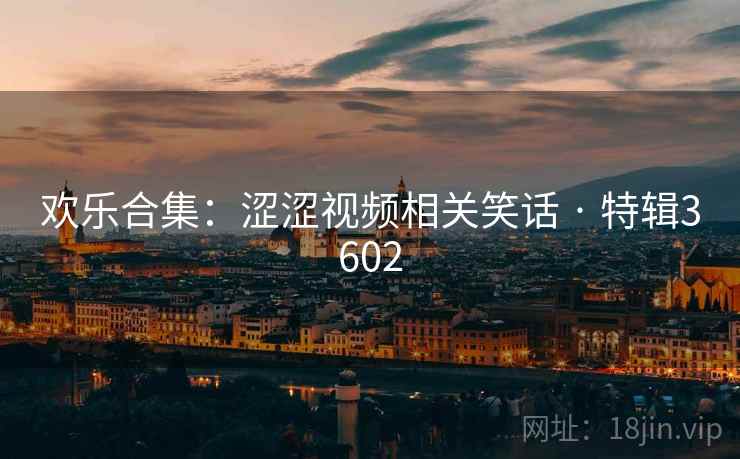 欢乐合集：涩涩视频相关笑话 · 特辑3602