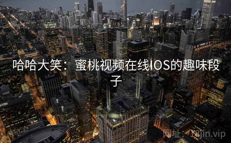 哈哈大笑：蜜桃视频在线IOS的趣味段子