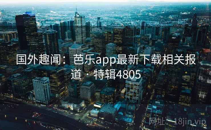 国外趣闻:芭乐app最新下载相关报道 · 特辑4805 国外趣闻:芭乐app最新下载相关报道 · 特辑4805