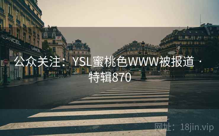 公众关注：YSL蜜桃色WWW被报道 · 特辑870