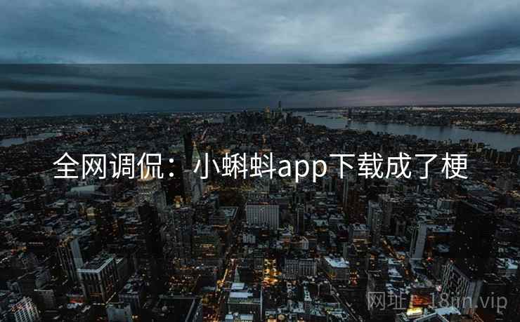 全网调侃:小蝌蚪app下载成了梗 全网调侃:小蝌蚪app下载成了梗