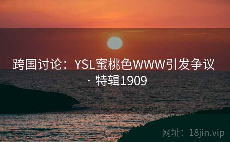 跨国讨论：YSL蜜桃色WWW引发争议 · 特辑1909