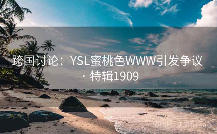 跨国讨论:YSL蜜桃色WWW引发争议 · 特辑1909 跨国讨论:YSL蜜桃色WWW引发争议 · 特辑1909