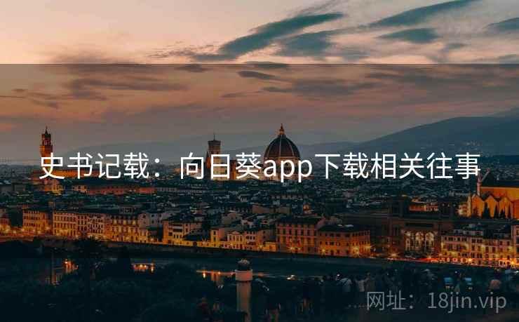 史书记载：向日葵app下载相关往事