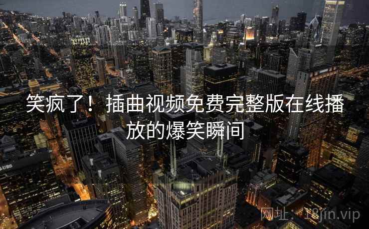 笑疯了！插曲视频免费完整版在线播放的爆笑瞬间
