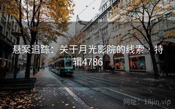 悬案追踪:关于月光影院的线索 · 特辑4786 悬案追踪:关于月光影院的线索 · 特辑4786